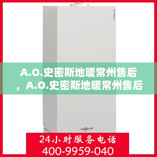 A.O.史密斯地暖常州售后，A.O.史密斯地暖常州售后服务解析