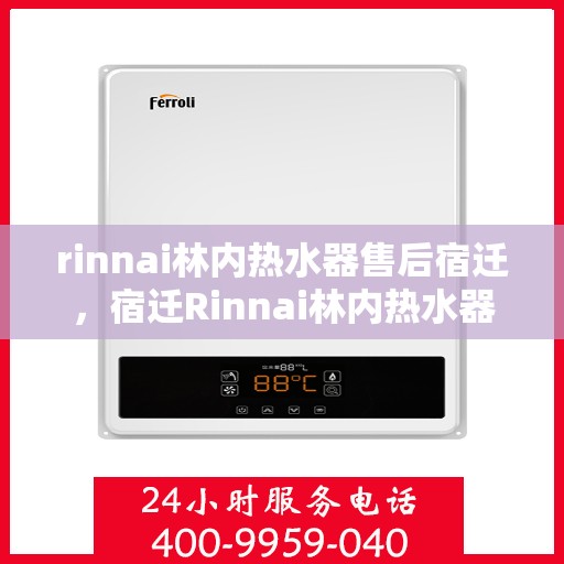 rinnai林内热水器售后宿迁，宿迁Rinnai林内热水器售后服务详解