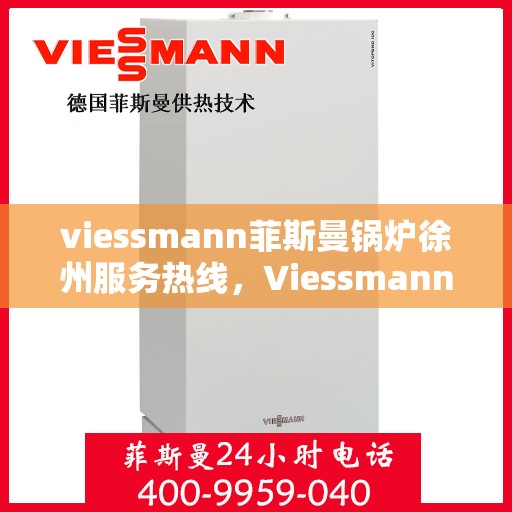 viessmann菲斯曼锅炉徐州服务热线，Viessmann菲斯曼锅炉徐州服务热线，专业品质与贴心服务的交汇点