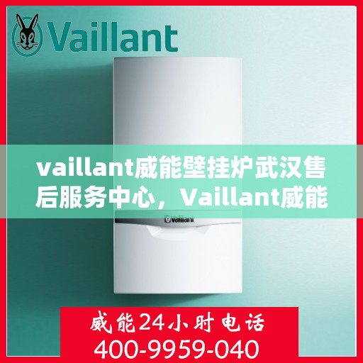 vaillant威能壁挂炉武汉售后服务中心，Vaillant威能壁挂炉武汉售后服务中心，专业维修，贴心服务
