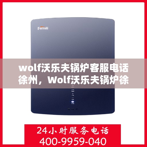 wolf沃乐夫锅炉客服电话徐州，Wolf沃乐夫锅炉徐州客服热线及联系方式