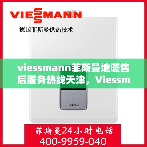 viessmann菲斯曼地暖售后服务热线天津，Viessmann菲斯曼地暖天津售后服务热线，专业解决您的温暖问题
