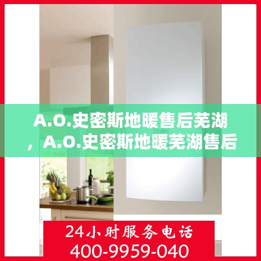 A.O.史密斯地暖售后芜湖，A.O.史密斯地暖芜湖售后服务解析