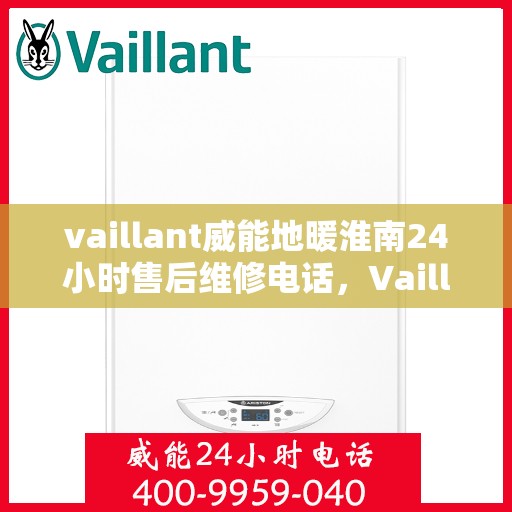 vaillant威能地暖淮南24小时售后维修电话，Vaillant威能地暖淮南全天候售后维修服务热线