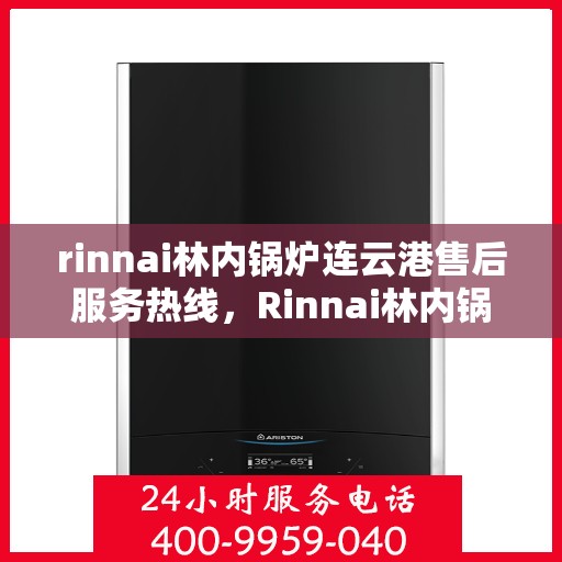 rinnai林内锅炉连云港售后服务热线，Rinnai林内锅炉连云港专业售后服务热线，为您提供无忧服务体验