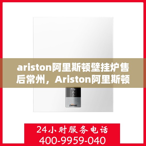 ariston阿里斯顿壁挂炉售后常州，Ariston阿里斯顿壁挂炉常州专业售后服务