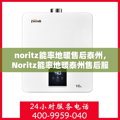 noritz能率地暖售后泰州，Noritz能率地暖泰州售后服务中心，专业维修，贴心服务