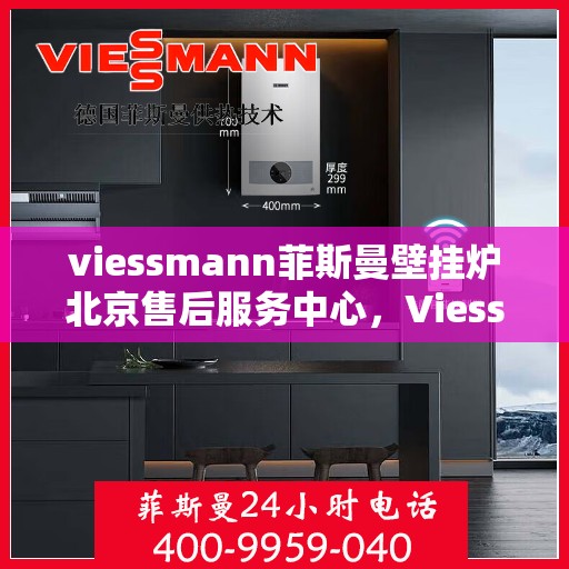 viessmann菲斯曼壁挂炉北京售后服务中心，Viessmann菲斯曼壁挂炉北京专业售后服务中心，专注服务，温暖您的生活