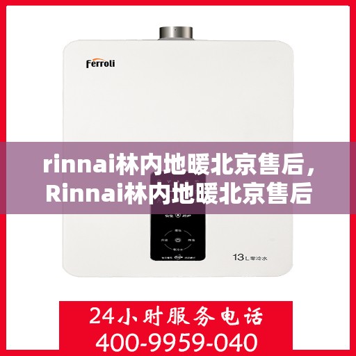 rinnai林内地暖北京售后，Rinnai林内地暖北京售后服务中心，专业保障，温暖您的生活
