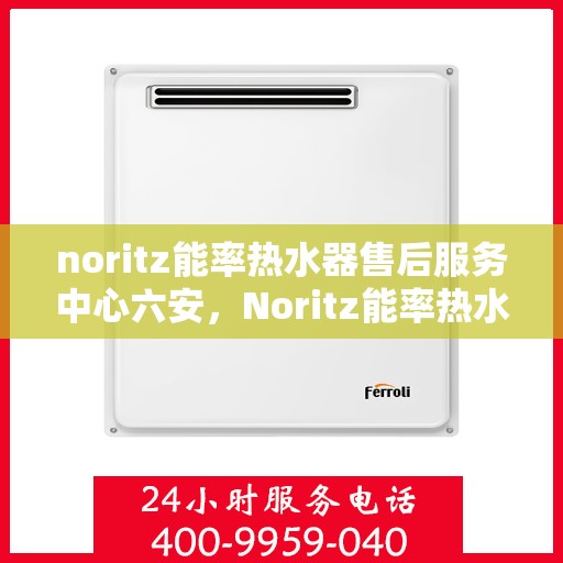 noritz能率热水器售后服务中心六安，Noritz能率热水器六安售后服务中心，专业维修，贴心服务