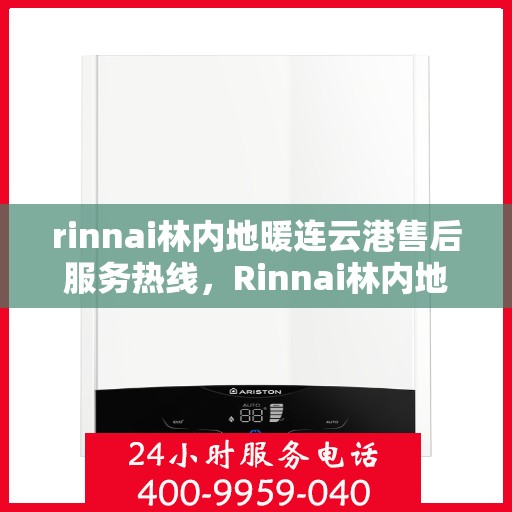 rinnai林内地暖连云港售后服务热线，Rinnai林内地暖连云港专业售后服务热线，贴心关怀您的温暖生活