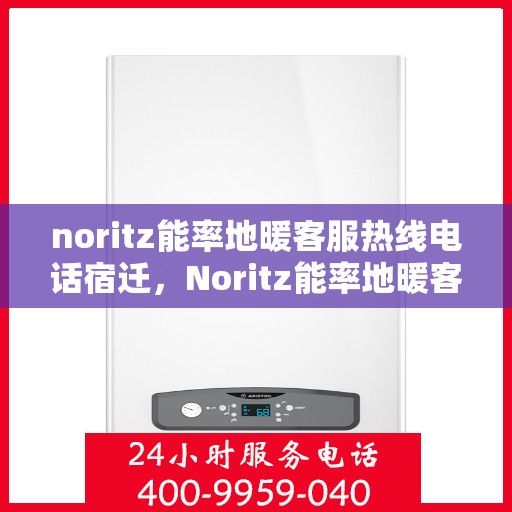 noritz能率地暖客服热线电话宿迁，Noritz能率地暖客服热线在宿迁，专业解答，温暖您的生活