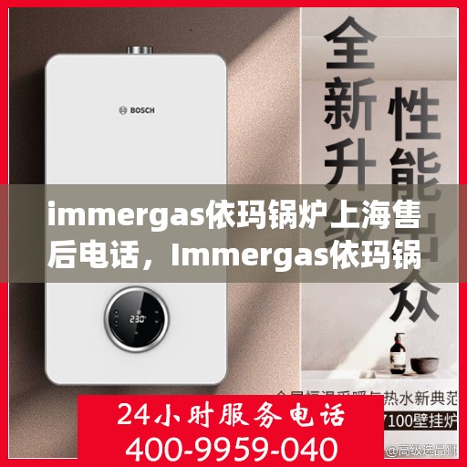immergas依玛锅炉上海售后电话，Immergas依玛锅炉上海售后服务中心电话号码公布