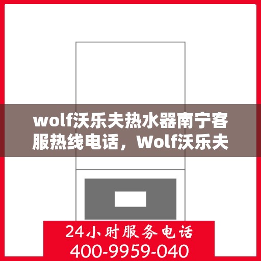 wolf沃乐夫热水器南宁客服热线电话，Wolf沃乐夫热水器南宁客服热线全攻略，快速拨打专业解答