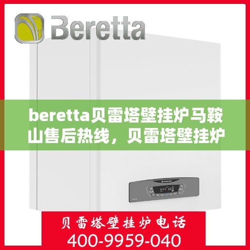 beretta贝雷塔壁挂炉马鞍山售后热线，贝雷塔壁挂炉马鞍山售后热线及服务解析