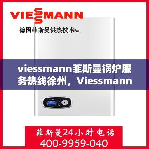 viessmann菲斯曼锅炉服务热线徐州，Viessmann菲斯曼锅炉徐州服务热线全解析