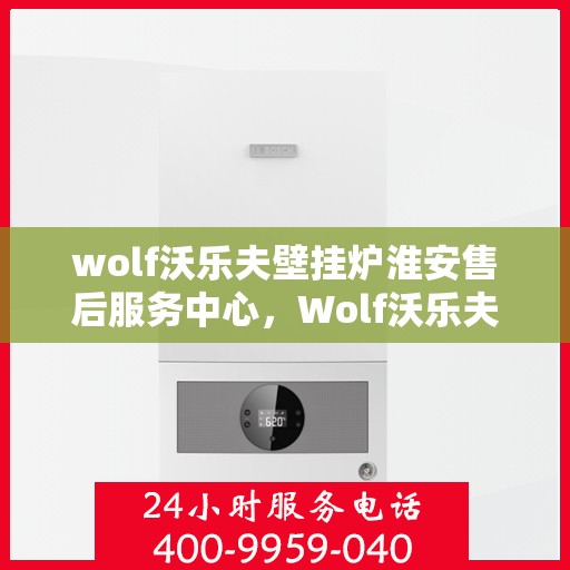 wolf沃乐夫壁挂炉淮安售后服务中心，Wolf沃乐夫壁挂炉淮安售后服务中心，专业维修，贴心服务
