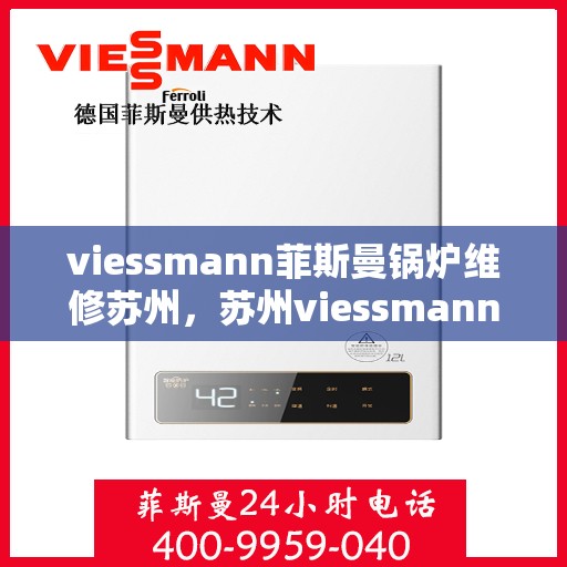 viessmann菲斯曼锅炉维修苏州，苏州viessmann菲斯曼锅炉专业维修服务指南