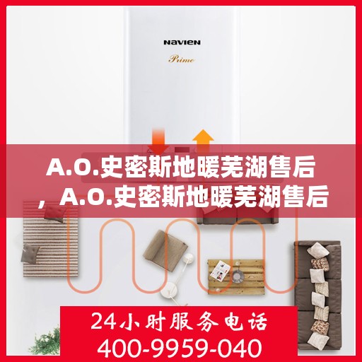 A.O.史密斯地暖芜湖售后，A.O.史密斯地暖芜湖售后服务解析