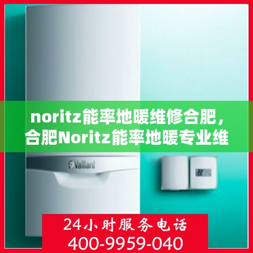 noritz能率地暖维修合肥，合肥Noritz能率地暖专业维修服务