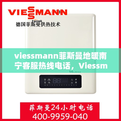 viessmann菲斯曼地暖南宁客服热线电话，Viessmann菲斯曼地暖南宁客服热线全攻略，一站式解决您的地暖问题