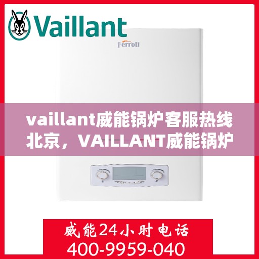 vaillant威能锅炉客服热线北京，VAILLANT威能锅炉北京客服热线——专业解答，贴心服务