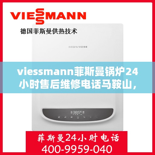 viessmann菲斯曼锅炉24小时售后维修电话马鞍山，马鞍山viessmann菲斯曼锅炉全天候售后维修服务热线公布