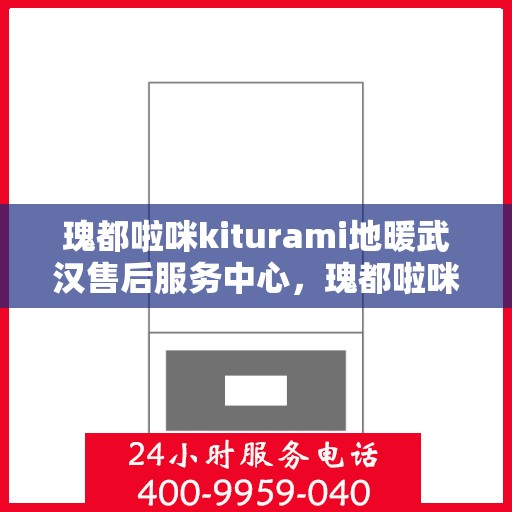 瑰都啦咪kiturami地暖武汉售后服务中心，瑰都啦咪Kiturami地暖武汉售后服务中心，专业贴心的地暖服务体验
