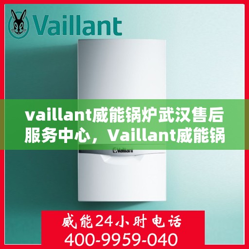 vaillant威能锅炉武汉售后服务中心，Vaillant威能锅炉武汉售后服务中心，专业维修与优质服务