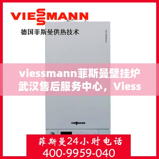 viessmann菲斯曼壁挂炉武汉售后服务中心，Viessmann菲斯曼壁挂炉武汉售后服务中心，专业维修与贴心服务