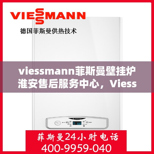 viessmann菲斯曼壁挂炉淮安售后服务中心，Viessmann菲斯曼壁挂炉淮安售后服务中心，专业维修与优质服务