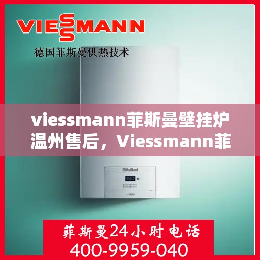 viessmann菲斯曼壁挂炉温州售后，Viessmann菲斯曼壁挂炉温州专业售后维修服务指南