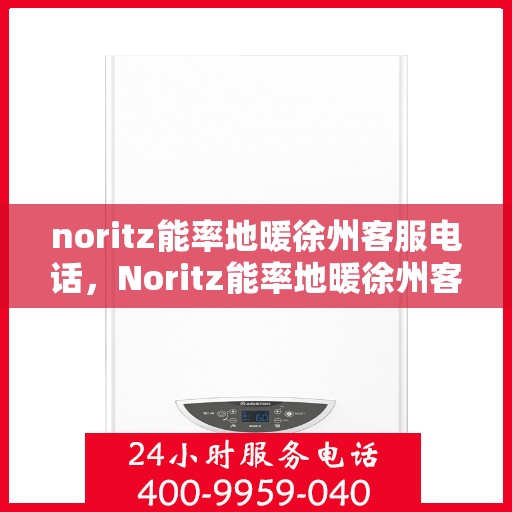 noritz能率地暖徐州客服电话，Noritz能率地暖徐州客服热线及联系方式