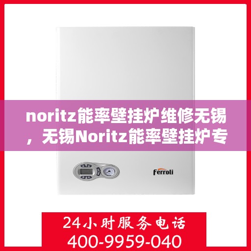 noritz能率壁挂炉维修无锡，无锡Noritz能率壁挂炉专业维修服务