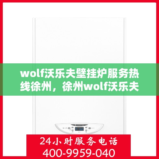 wolf沃乐夫壁挂炉服务热线徐州，徐州wolf沃乐夫壁挂炉服务热线专业支持