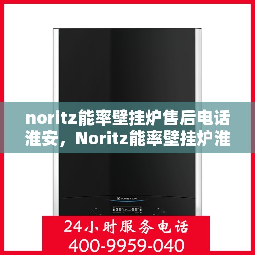 noritz能率壁挂炉售后电话淮安，Noritz能率壁挂炉淮安售后专业维修服务电话
