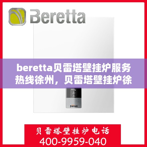 beretta贝雷塔壁挂炉服务热线徐州，贝雷塔壁挂炉徐州服务热线专业支持
