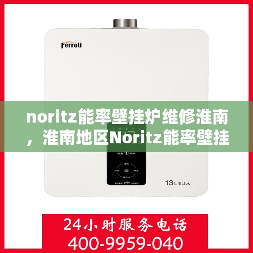 noritz能率壁挂炉维修淮南，淮南地区Noritz能率壁挂炉专业维修指南