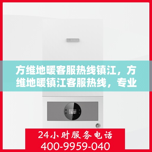 方维地暖客服热线镇江，方维地暖镇江客服热线，专业解答，温暖您的每一个冬天