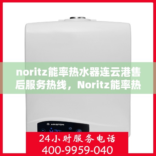 noritz能率热水器连云港售后服务热线，Noritz能率热水器连云港专业售后服务热线，为您提供贴心解决方案