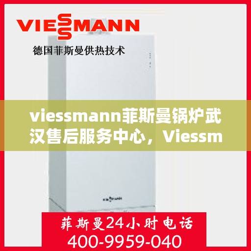 viessmann菲斯曼锅炉武汉售后服务中心，Viessmann菲斯曼锅炉武汉售后服务中心，专业维修与优质服务