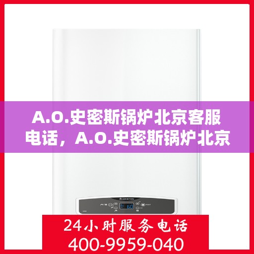A.O.史密斯锅炉北京客服电话，A.O.史密斯锅炉北京官方客服热线及咨询电话号码