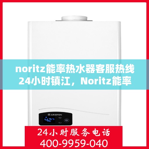 noritz能率热水器客服热线24小时镇江，Noritz能率热水器镇江客服热线全天候服务，24小时热线不打烊