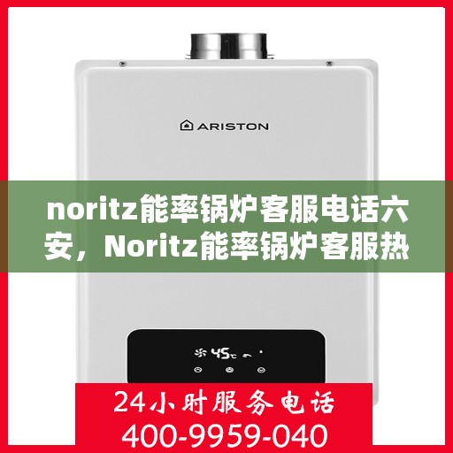 noritz能率锅炉客服电话六安，Noritz能率锅炉客服热线在六安，专业解答，贴心服务