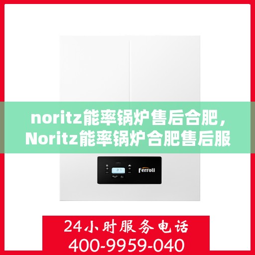 noritz能率锅炉售后合肥，Noritz能率锅炉合肥售后服务中心，专业团队，高效服务
