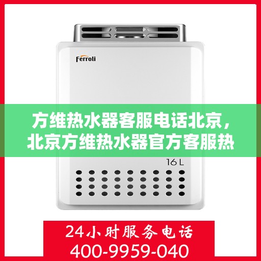 方维热水器客服电话北京，北京方维热水器官方客服热线
