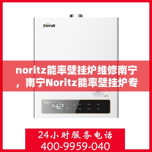 noritz能率壁挂炉维修南宁，南宁Noritz能率壁挂炉专业维修指南