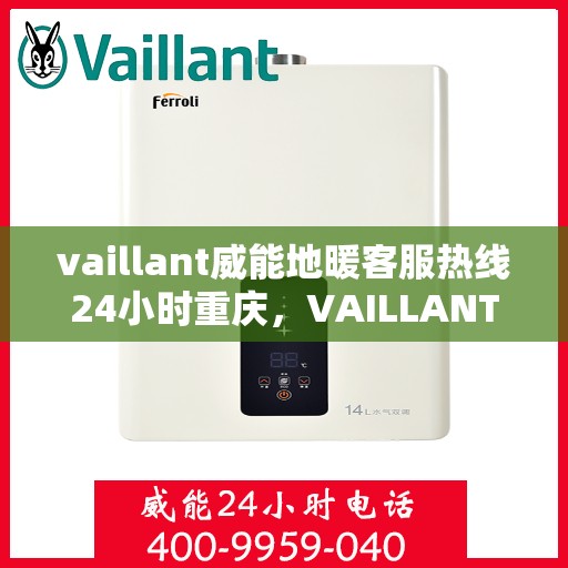vaillant威能地暖客服热线24小时重庆，VAILLANT威能地暖重庆24小时客服热线全攻略
