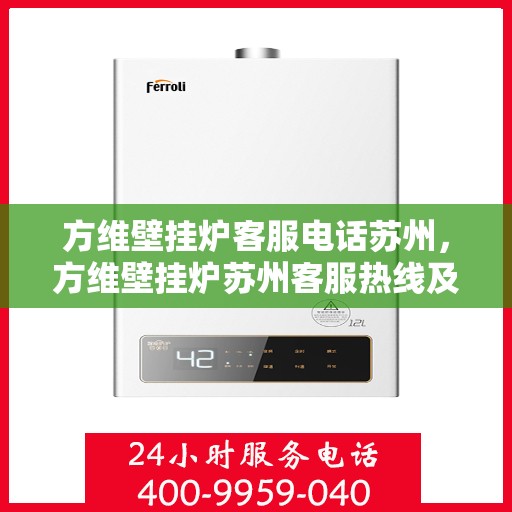 方维壁挂炉客服电话苏州，方维壁挂炉苏州客服热线及售后支持指南