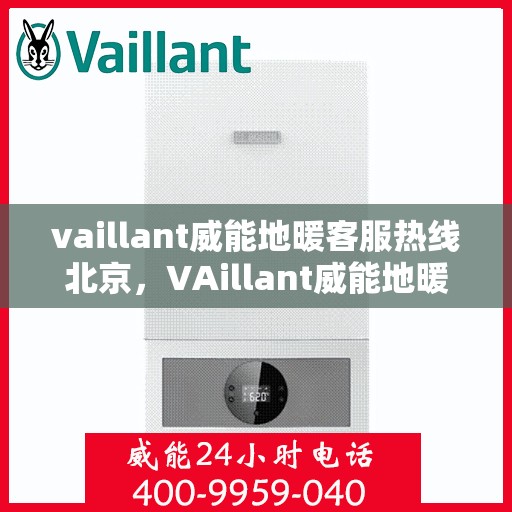 vaillant威能地暖客服热线北京，VAillant威能地暖北京客服热线全解析